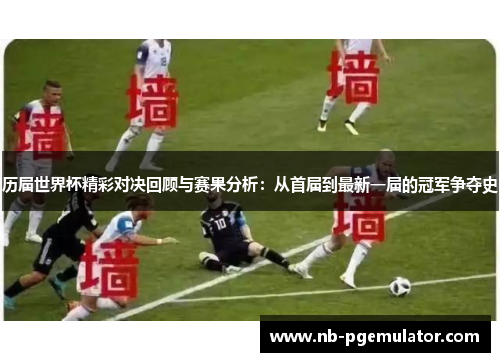 历届世界杯精彩对决回顾与赛果分析：从首届到最新一届的冠军争夺史