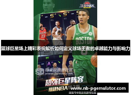 篮球巨星场上精彩表现解析如何定义球场王者的卓越能力与影响力