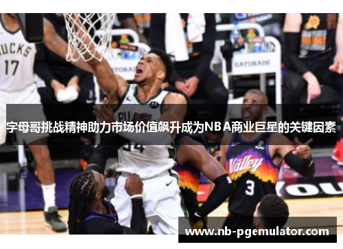 字母哥挑战精神助力市场价值飙升成为NBA商业巨星的关键因素