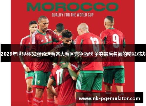 2026年世界杯32强预选赛各大赛区竞争激烈 争夺最后名额的精彩对决