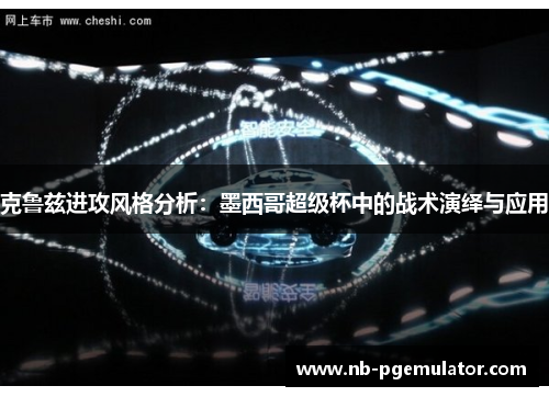 克鲁兹进攻风格分析：墨西哥超级杯中的战术演绎与应用