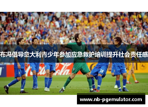 布冯倡导意大利青少年参加应急救护培训提升社会责任感