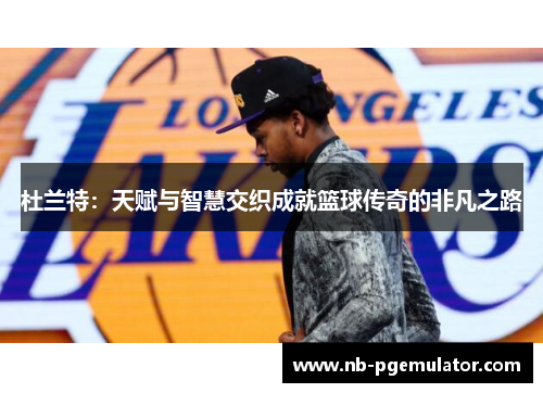 杜兰特：天赋与智慧交织成就篮球传奇的非凡之路