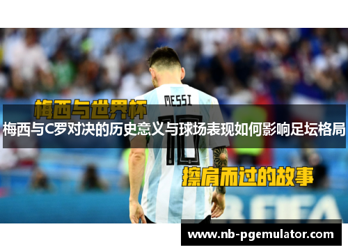 梅西与C罗对决的历史意义与球场表现如何影响足坛格局