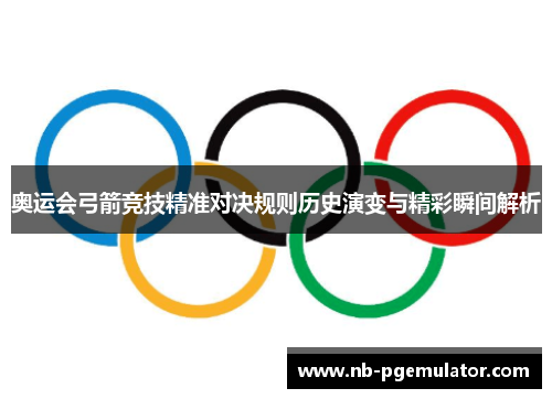 奥运会弓箭竞技精准对决规则历史演变与精彩瞬间解析
