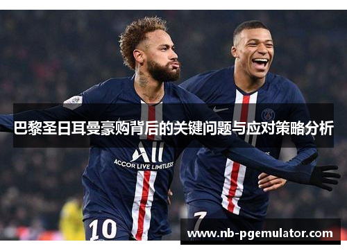 巴黎圣日耳曼豪购背后的关键问题与应对策略分析