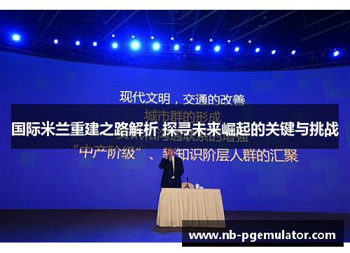 国际米兰重建之路解析 探寻未来崛起的关键与挑战