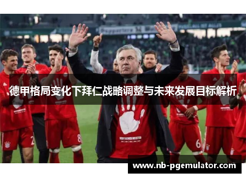 德甲格局变化下拜仁战略调整与未来发展目标解析