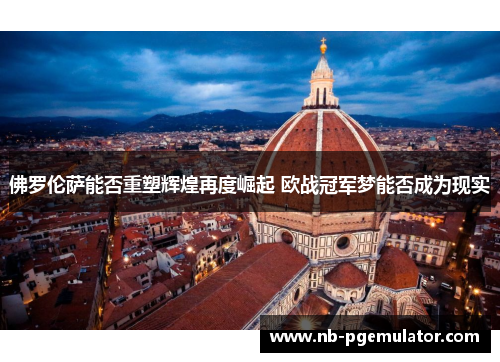 佛罗伦萨能否重塑辉煌再度崛起 欧战冠军梦能否成为现实