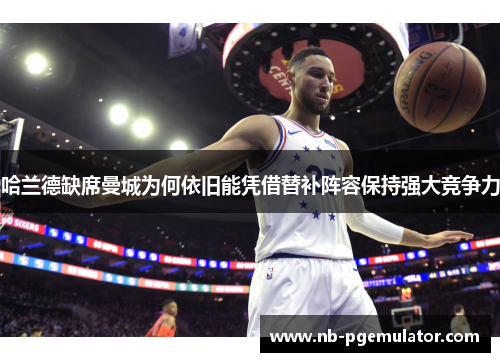 哈兰德缺席曼城为何依旧能凭借替补阵容保持强大竞争力