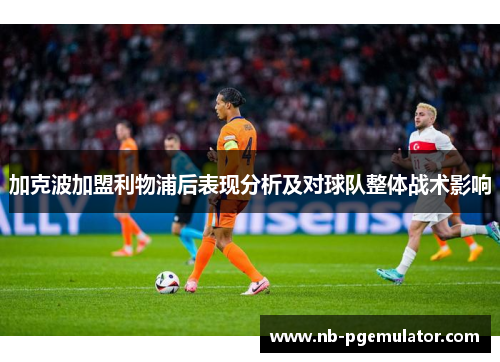 加克波加盟利物浦后表现分析及对球队整体战术影响