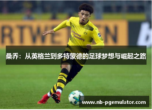 桑乔：从英格兰到多特蒙德的足球梦想与崛起之路