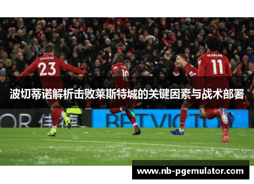 波切蒂诺解析击败莱斯特城的关键因素与战术部署