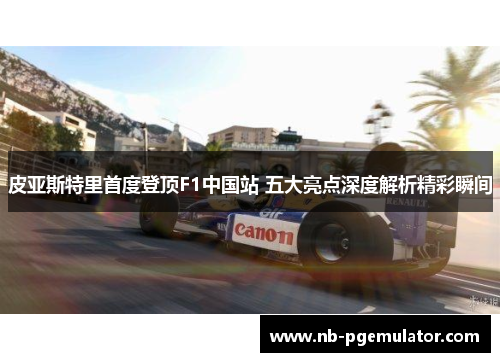 皮亚斯特里首度登顶F1中国站 五大亮点深度解析精彩瞬间