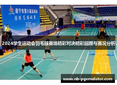2024学生运动会羽毛球赛场精彩对决精彩回顾与赛况分析
