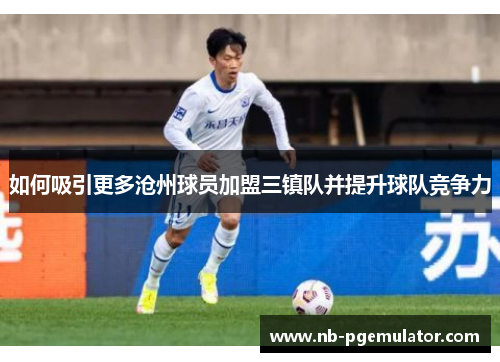 如何吸引更多沧州球员加盟三镇队并提升球队竞争力