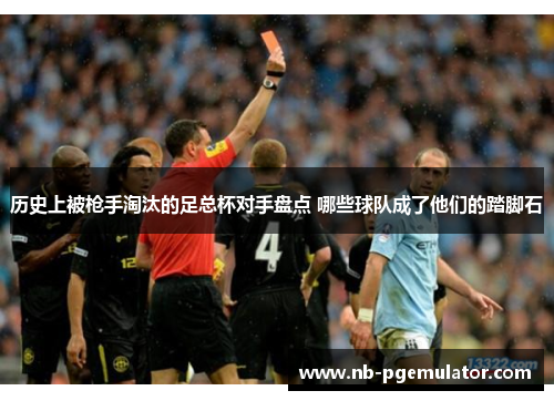 历史上被枪手淘汰的足总杯对手盘点 哪些球队成了他们的踏脚石