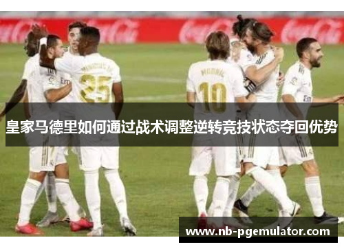 皇家马德里如何通过战术调整逆转竞技状态夺回优势