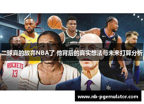 二球真的放弃NBA了 他背后的真实想法与未来打算分析