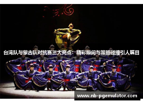 台湾队与蒙古队对抗赛三大亮点：精彩瞬间与策略碰撞引人瞩目