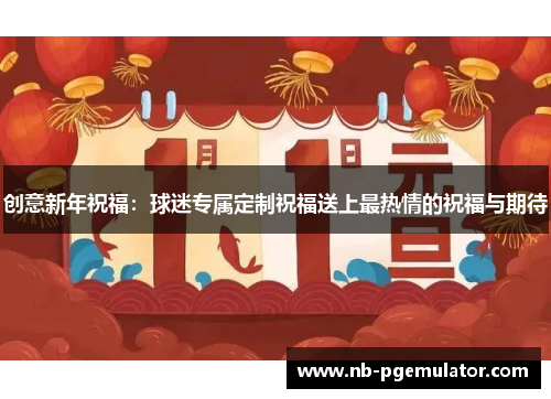创意新年祝福：球迷专属定制祝福送上最热情的祝福与期待