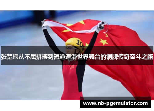 张楚桐从不屈拼搏到短道速滑世界舞台的铜牌传奇奋斗之路