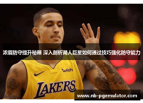浓眉防守提升秘籍 深入剖析湖人巨星如何通过技巧强化防守能力