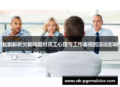 赵鹏解析欠薪问题对员工心理与工作表现的深远影响