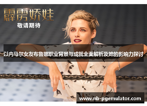 以内马尔女友布鲁娜职业背景与成就全面解析及她的影响力探讨