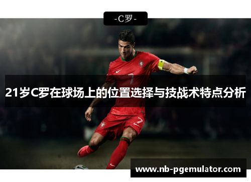 21岁C罗在球场上的位置选择与技战术特点分析