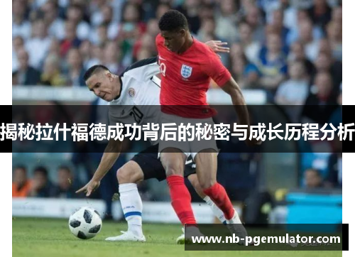 揭秘拉什福德成功背后的秘密与成长历程分析