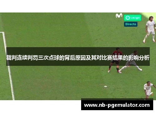 裁判连续判罚三次点球的背后原因及其对比赛结果的影响分析