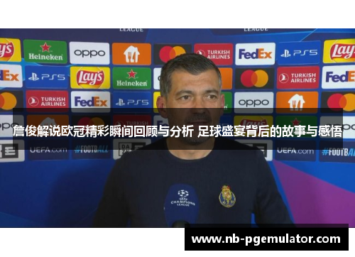 詹俊解说欧冠精彩瞬间回顾与分析 足球盛宴背后的故事与感悟