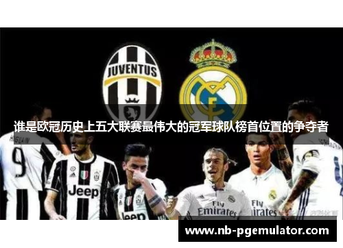 谁是欧冠历史上五大联赛最伟大的冠军球队榜首位置的争夺者 谁是欧冠历史上五大联赛最伟大的冠军球队榜首位置的争夺者