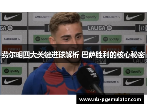 费尔明四大关键进球解析 巴萨胜利的核心秘密