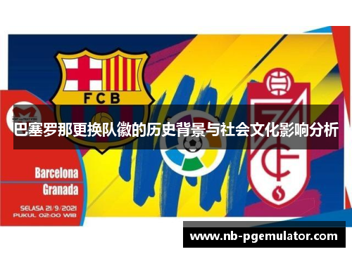 巴塞罗那更换队徽的历史背景与社会文化影响分析