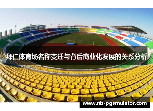拜仁体育场名称变迁与背后商业化发展的关系分析 拜仁体育场名称变迁与背后商业化发展的关系分析