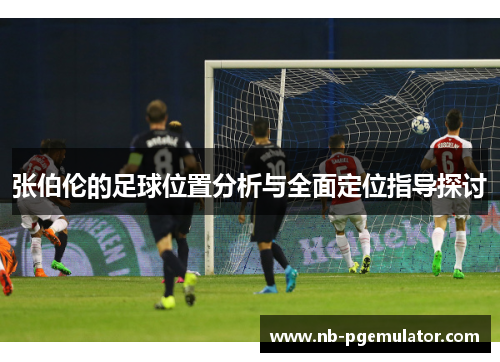 张伯伦的足球位置分析与全面定位指导探讨