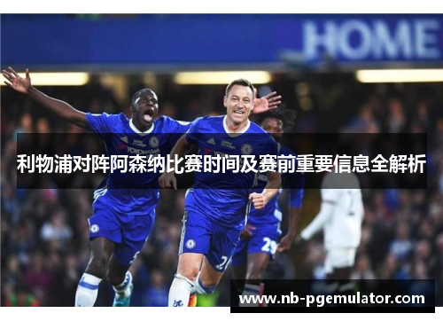 利物浦对阵阿森纳比赛时间及赛前重要信息全解析