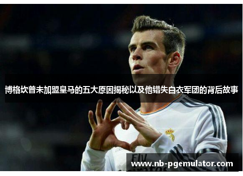 博格坎普未加盟皇马的五大原因揭秘以及他错失白衣军团的背后故事