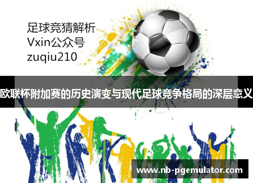 欧联杯附加赛的历史演变与现代足球竞争格局的深层意义 欧联杯附加赛的历史演变与现代足球竞争格局的深层意义